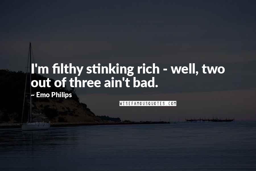 Emo Philips Quotes: I'm filthy stinking rich - well, two out of three ain't bad.