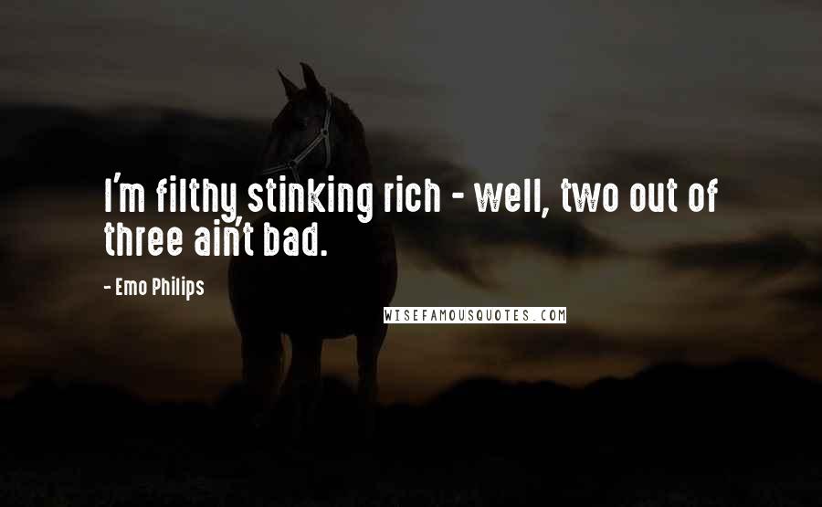 Emo Philips Quotes: I'm filthy stinking rich - well, two out of three ain't bad.