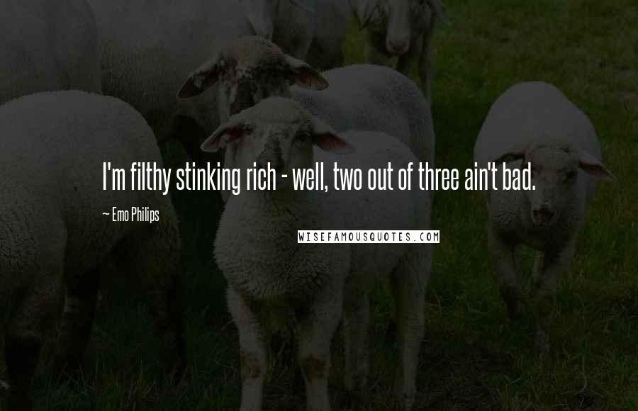 Emo Philips Quotes: I'm filthy stinking rich - well, two out of three ain't bad.