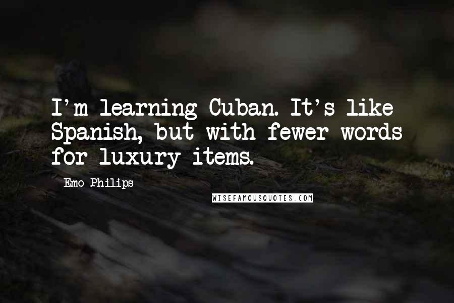 Emo Philips Quotes: I'm learning Cuban. It's like Spanish, but with fewer words for luxury items.