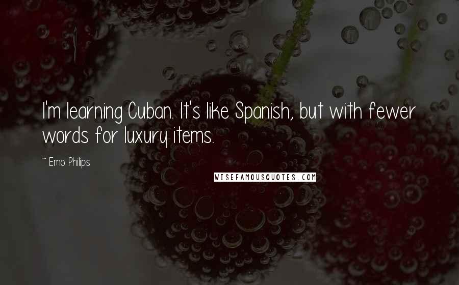Emo Philips Quotes: I'm learning Cuban. It's like Spanish, but with fewer words for luxury items.