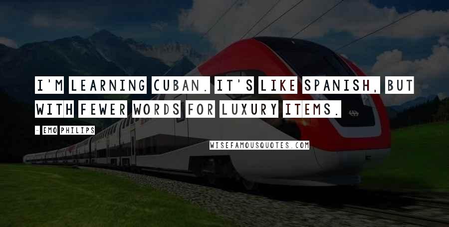 Emo Philips Quotes: I'm learning Cuban. It's like Spanish, but with fewer words for luxury items.