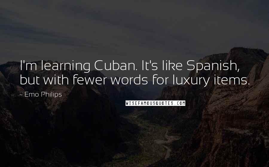 Emo Philips Quotes: I'm learning Cuban. It's like Spanish, but with fewer words for luxury items.