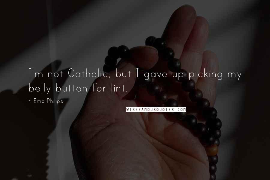 Emo Philips Quotes: I'm not Catholic, but I gave up picking my belly button for lint.
