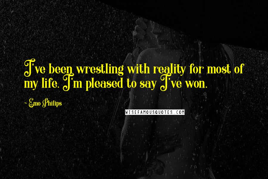 Emo Philips Quotes: I've been wrestling with reality for most of my life. I'm pleased to say I've won.