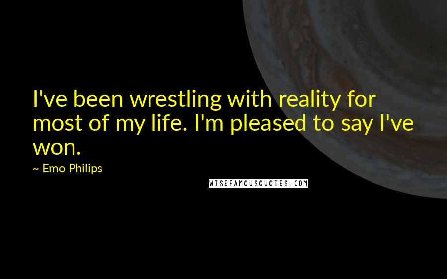 Emo Philips Quotes: I've been wrestling with reality for most of my life. I'm pleased to say I've won.