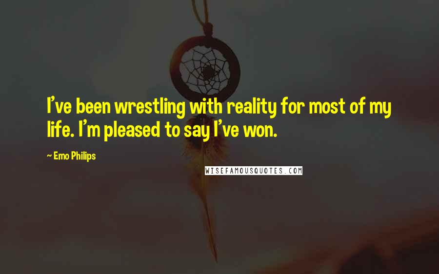 Emo Philips Quotes: I've been wrestling with reality for most of my life. I'm pleased to say I've won.