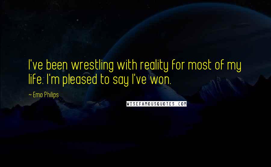 Emo Philips Quotes: I've been wrestling with reality for most of my life. I'm pleased to say I've won.