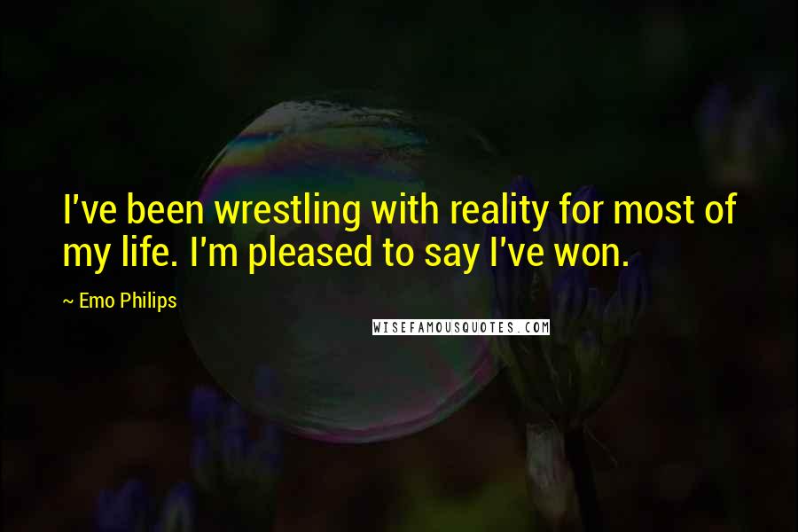 Emo Philips Quotes: I've been wrestling with reality for most of my life. I'm pleased to say I've won.