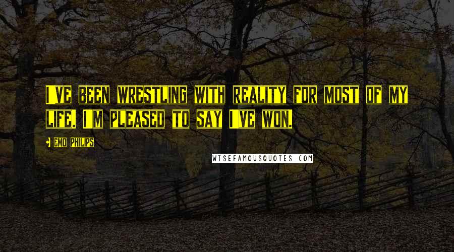 Emo Philips Quotes: I've been wrestling with reality for most of my life. I'm pleased to say I've won.