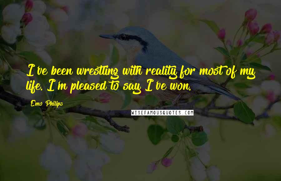 Emo Philips Quotes: I've been wrestling with reality for most of my life. I'm pleased to say I've won.