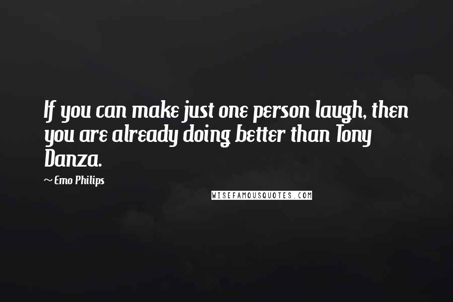 Emo Philips Quotes: If you can make just one person laugh, then you are already doing better than Tony Danza.