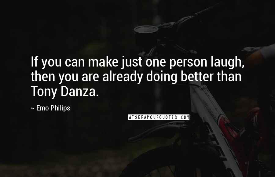 Emo Philips Quotes: If you can make just one person laugh, then you are already doing better than Tony Danza.