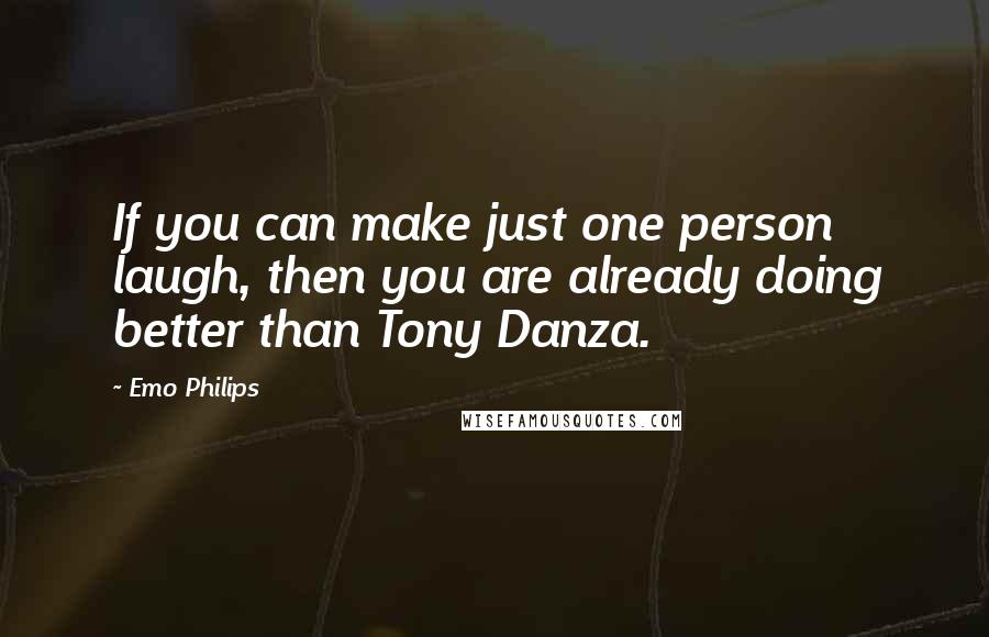 Emo Philips Quotes: If you can make just one person laugh, then you are already doing better than Tony Danza.