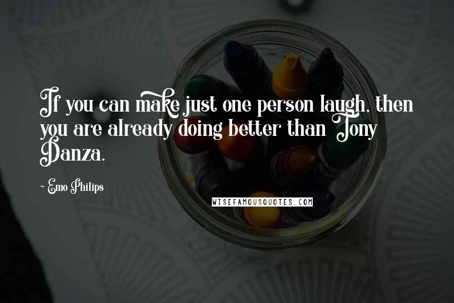 Emo Philips Quotes: If you can make just one person laugh, then you are already doing better than Tony Danza.