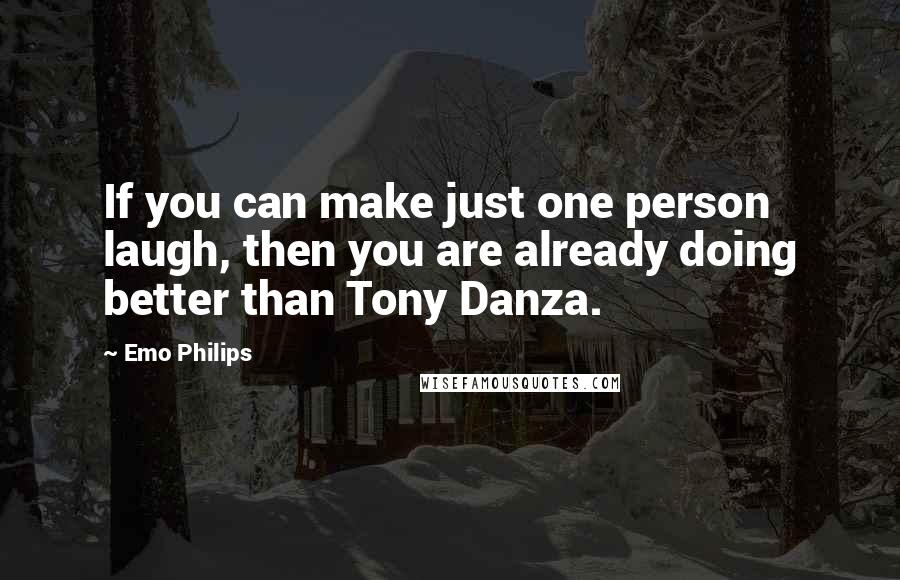 Emo Philips Quotes: If you can make just one person laugh, then you are already doing better than Tony Danza.