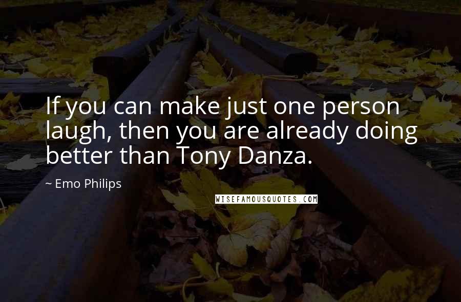 Emo Philips Quotes: If you can make just one person laugh, then you are already doing better than Tony Danza.