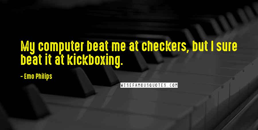 Emo Philips Quotes: My computer beat me at checkers, but I sure beat it at kickboxing.