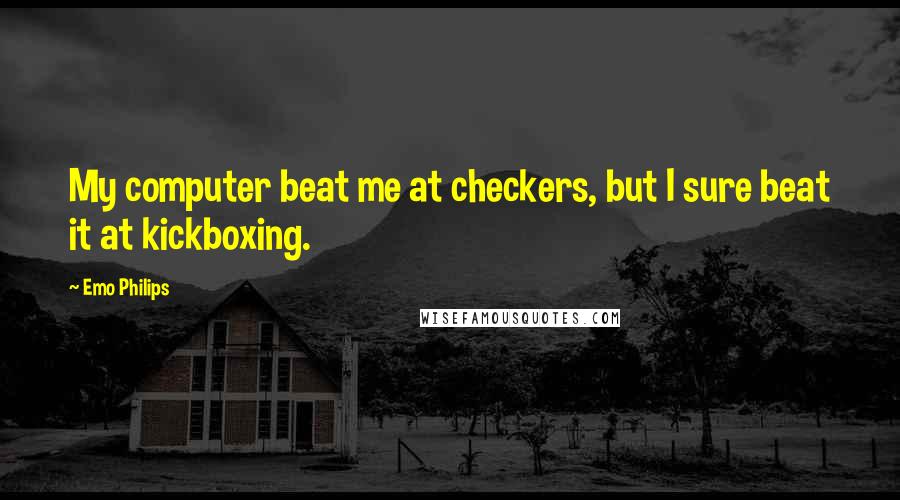 Emo Philips Quotes: My computer beat me at checkers, but I sure beat it at kickboxing.