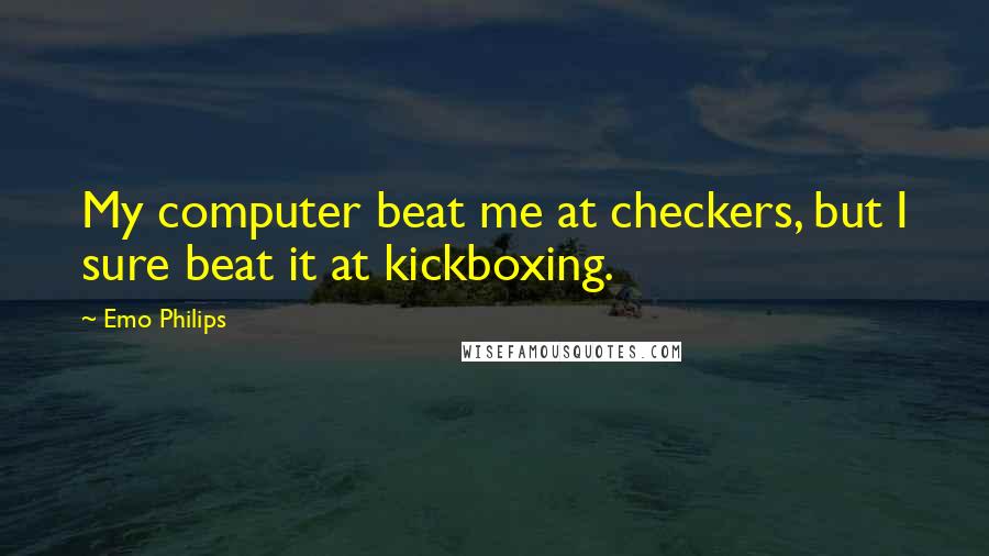 Emo Philips Quotes: My computer beat me at checkers, but I sure beat it at kickboxing.