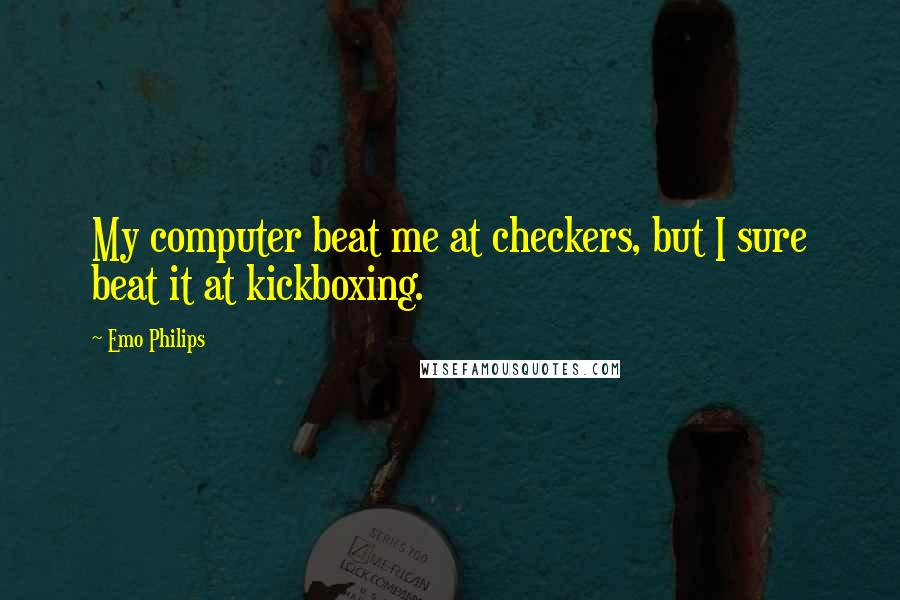 Emo Philips Quotes: My computer beat me at checkers, but I sure beat it at kickboxing.