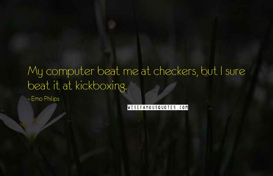 Emo Philips Quotes: My computer beat me at checkers, but I sure beat it at kickboxing.