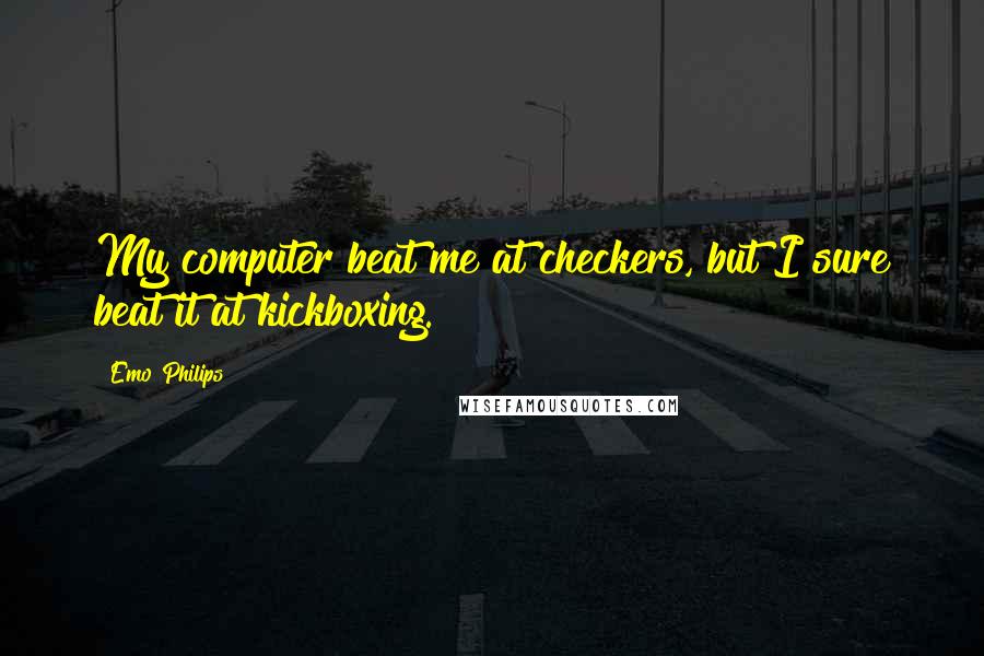 Emo Philips Quotes: My computer beat me at checkers, but I sure beat it at kickboxing.