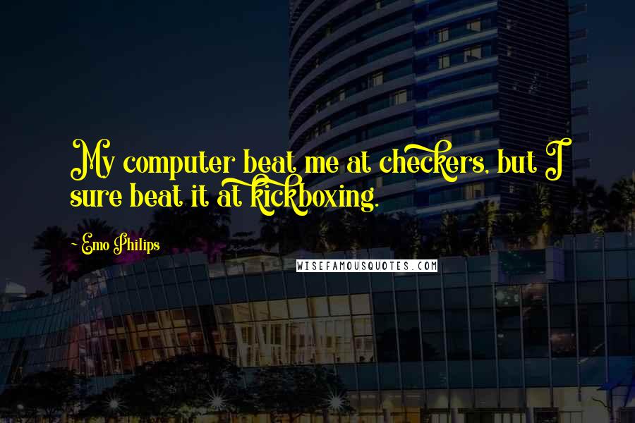 Emo Philips Quotes: My computer beat me at checkers, but I sure beat it at kickboxing.