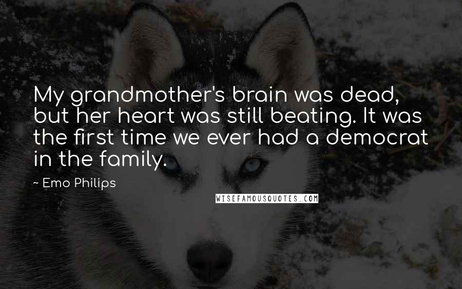 Emo Philips Quotes: My grandmother's brain was dead, but her heart was still beating. It was the first time we ever had a democrat in the family.