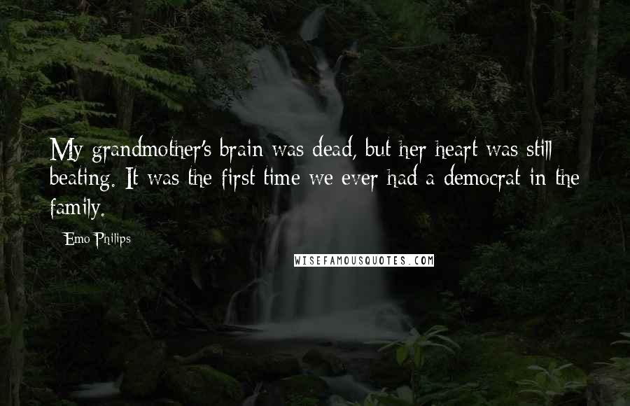 Emo Philips Quotes: My grandmother's brain was dead, but her heart was still beating. It was the first time we ever had a democrat in the family.