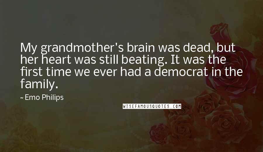 Emo Philips Quotes: My grandmother's brain was dead, but her heart was still beating. It was the first time we ever had a democrat in the family.