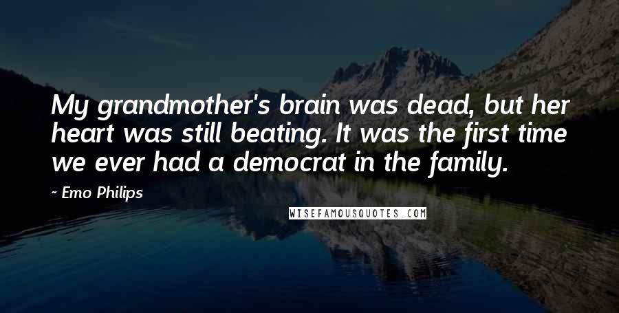 Emo Philips Quotes: My grandmother's brain was dead, but her heart was still beating. It was the first time we ever had a democrat in the family.