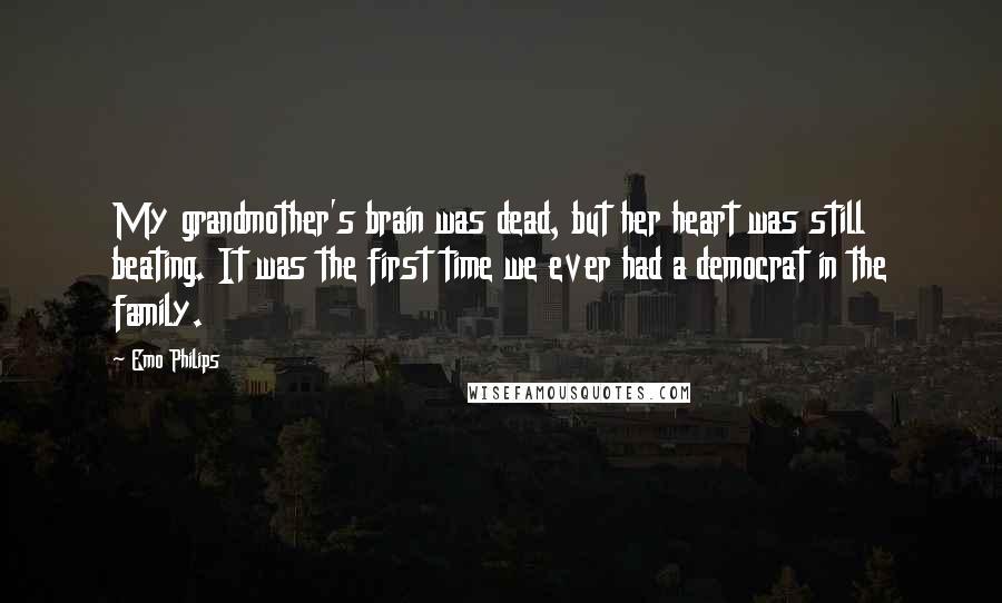 Emo Philips Quotes: My grandmother's brain was dead, but her heart was still beating. It was the first time we ever had a democrat in the family.