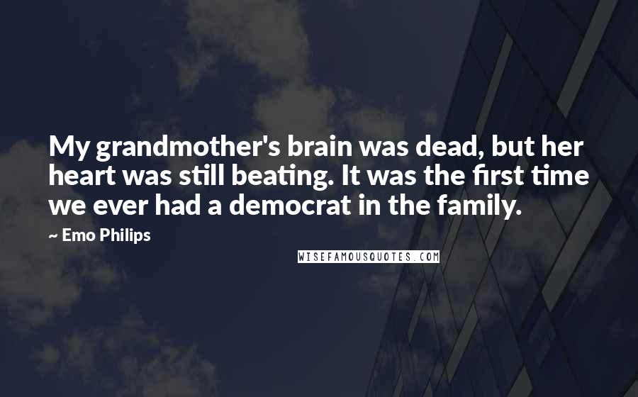 Emo Philips Quotes: My grandmother's brain was dead, but her heart was still beating. It was the first time we ever had a democrat in the family.