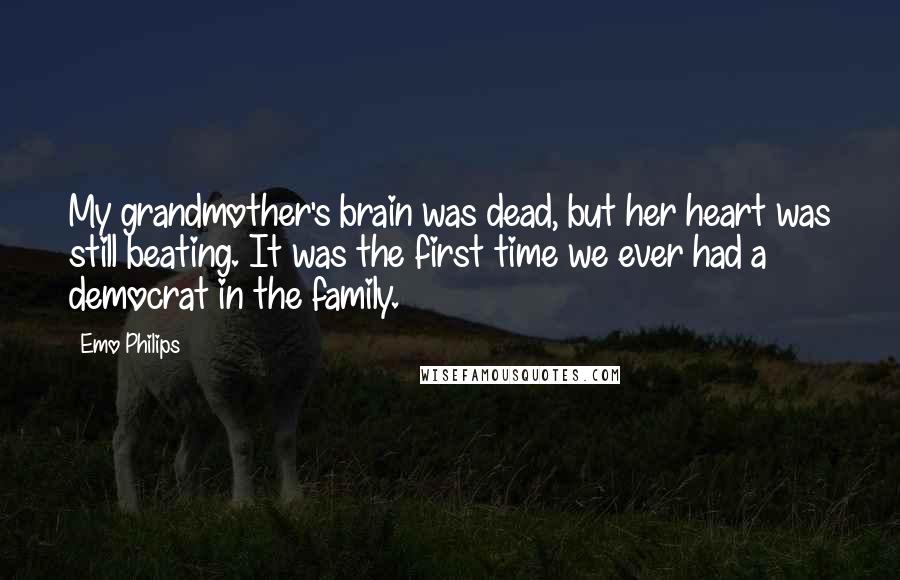 Emo Philips Quotes: My grandmother's brain was dead, but her heart was still beating. It was the first time we ever had a democrat in the family.