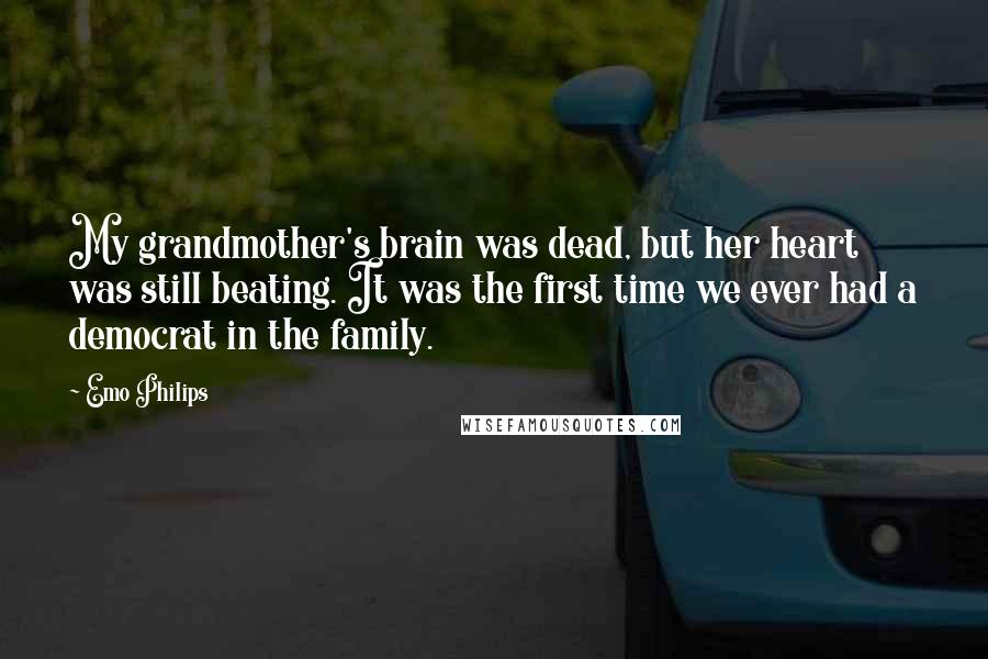 Emo Philips Quotes: My grandmother's brain was dead, but her heart was still beating. It was the first time we ever had a democrat in the family.