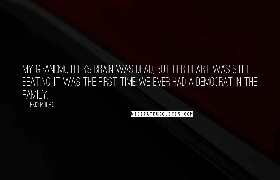 Emo Philips Quotes: My grandmother's brain was dead, but her heart was still beating. It was the first time we ever had a democrat in the family.