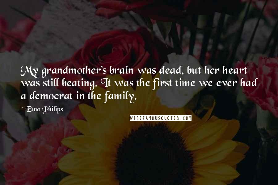 Emo Philips Quotes: My grandmother's brain was dead, but her heart was still beating. It was the first time we ever had a democrat in the family.