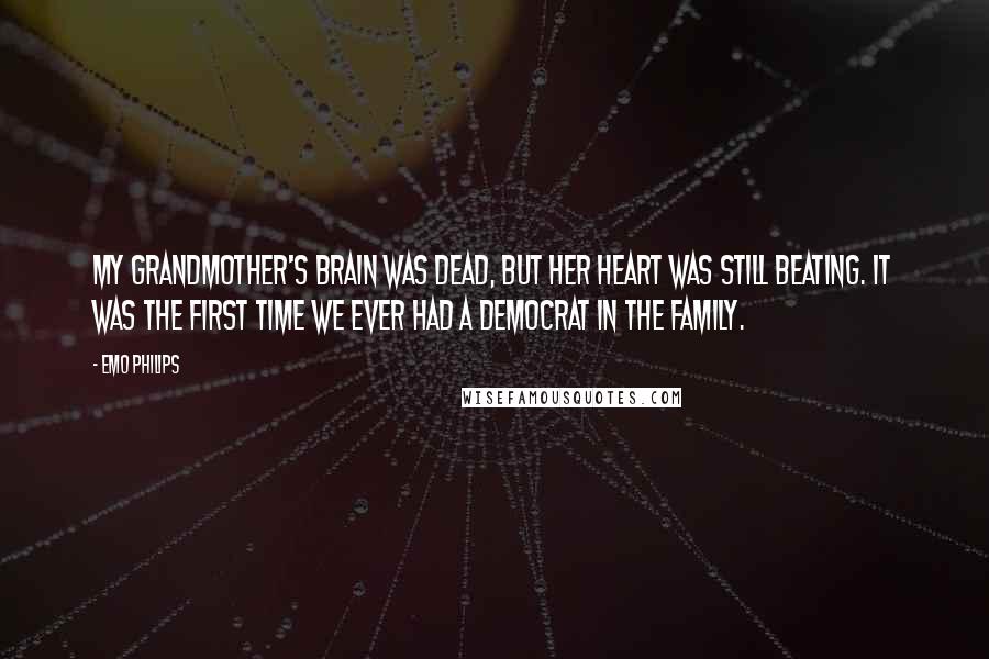 Emo Philips Quotes: My grandmother's brain was dead, but her heart was still beating. It was the first time we ever had a democrat in the family.