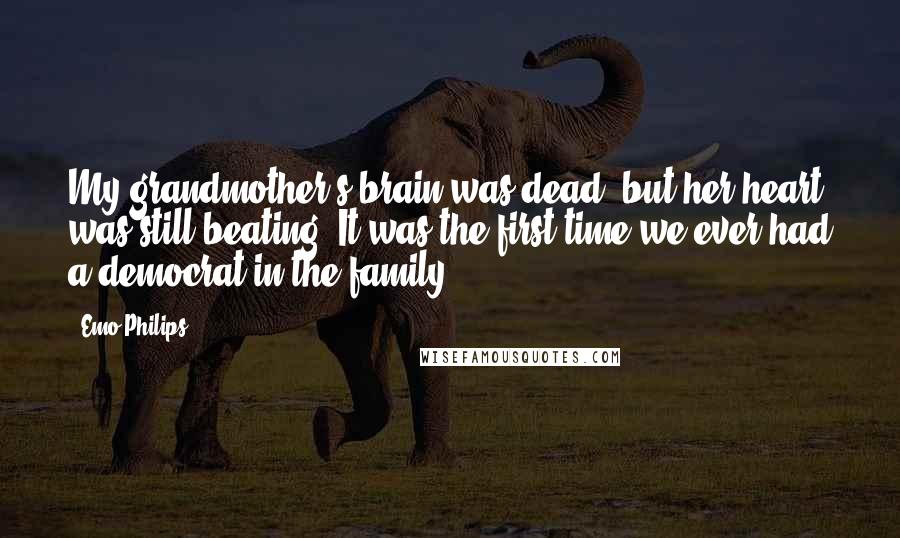 Emo Philips Quotes: My grandmother's brain was dead, but her heart was still beating. It was the first time we ever had a democrat in the family.