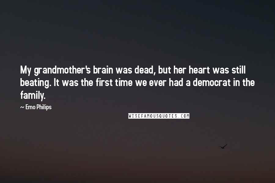 Emo Philips Quotes: My grandmother's brain was dead, but her heart was still beating. It was the first time we ever had a democrat in the family.