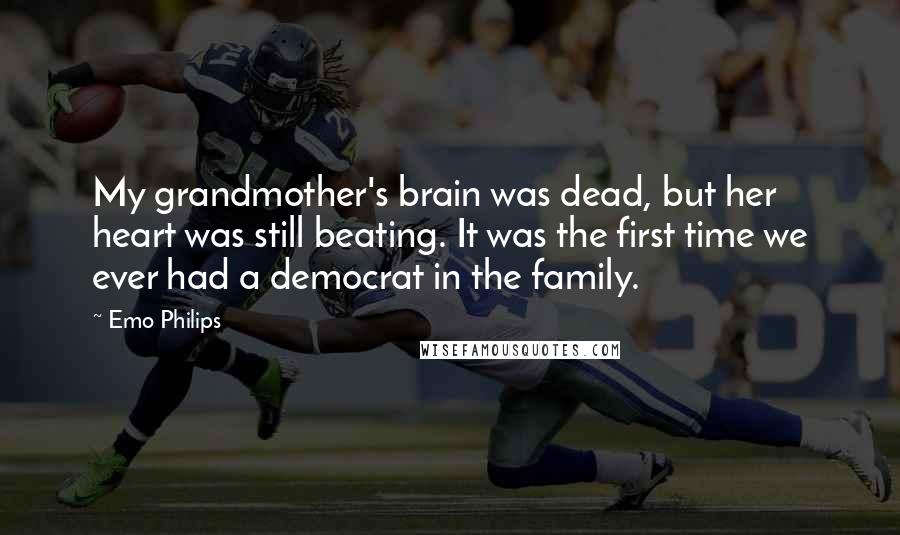Emo Philips Quotes: My grandmother's brain was dead, but her heart was still beating. It was the first time we ever had a democrat in the family.