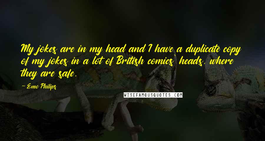 Emo Philips Quotes: My jokes are in my head and I have a duplicate copy of my jokes in a lot of British comics' heads, where they are safe.
