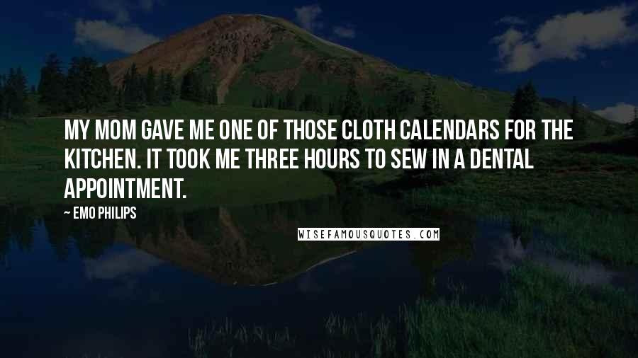 Emo Philips Quotes: My mom gave me one of those cloth calendars for the kitchen. It took me three hours to sew in a dental appointment.