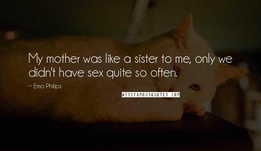 Emo Philips Quotes: My mother was like a sister to me, only we didn't have sex quite so often.