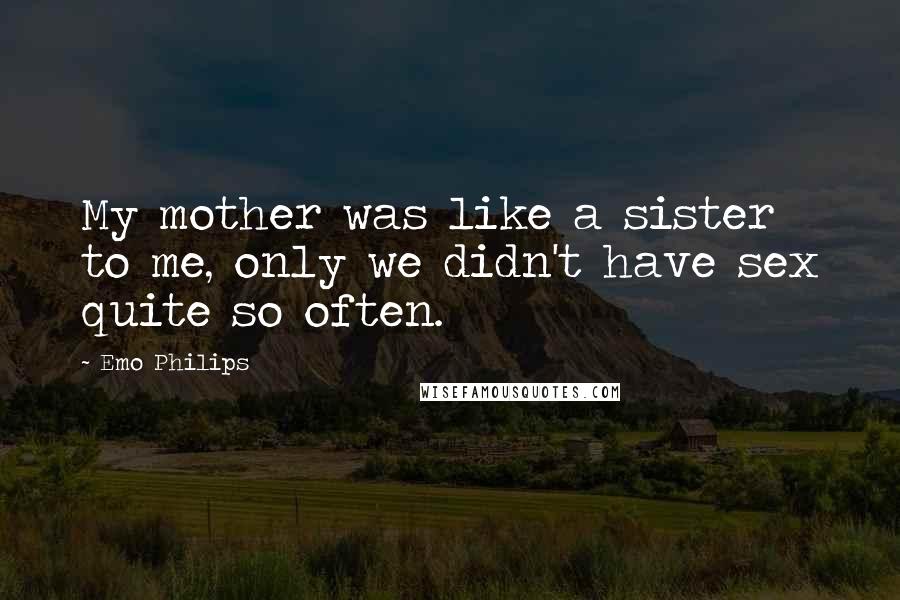 Emo Philips Quotes: My mother was like a sister to me, only we didn't have sex quite so often.