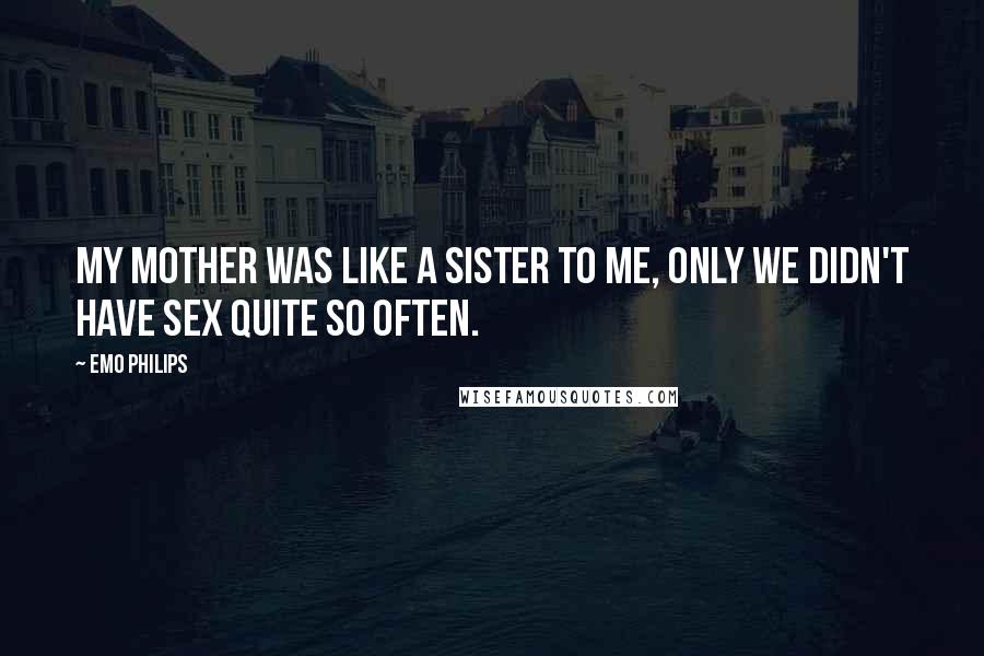 Emo Philips Quotes: My mother was like a sister to me, only we didn't have sex quite so often.