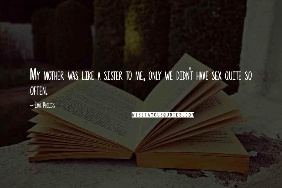 Emo Philips Quotes: My mother was like a sister to me, only we didn't have sex quite so often.