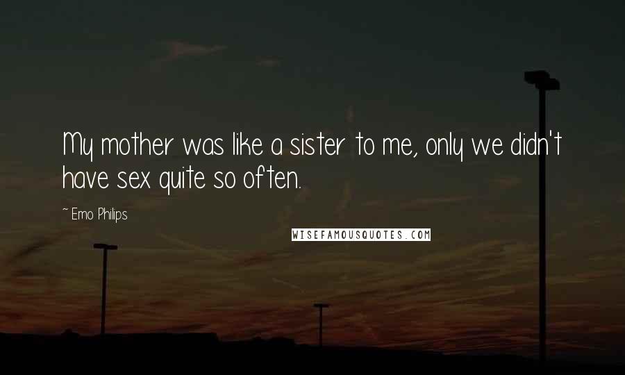 Emo Philips Quotes: My mother was like a sister to me, only we didn't have sex quite so often.