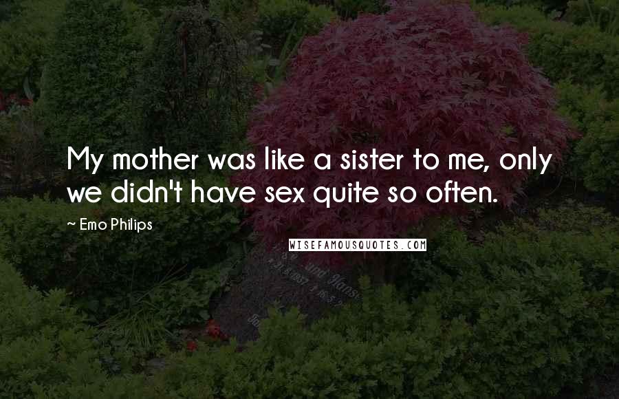 Emo Philips Quotes: My mother was like a sister to me, only we didn't have sex quite so often.